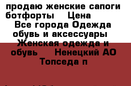 продаю женские сапоги-ботфорты. › Цена ­ 2 300 - Все города Одежда, обувь и аксессуары » Женская одежда и обувь   . Ненецкий АО,Топседа п.